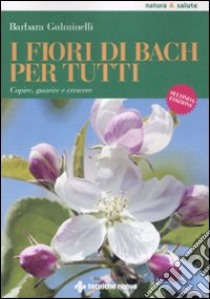 I Fiori di Bach per tutti. Capire, guarire e crescere libro di Gulminelli Barbara