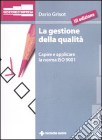 La gestione della qualità. Capire e applicare la norma ISO 9001 libro di Grisot Dario