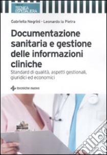 Documentazione sanitaria e gestione delle informazioni cliniche. Standard di qualità, aspetti gestionali, giuridici ed economici libro di Negrini Gabriella; La Pietra Leonardo