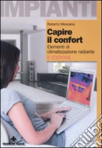 Capire il confort. Elementi di climatizzazione radiante. Ediz. illustrata libro di Messana Roberto