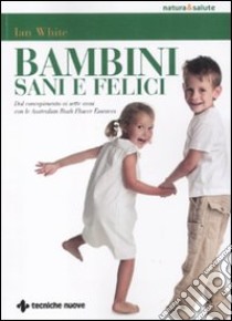 Bambini sani e felici. Dal concepimento ai sette anni con le australian bush flower essences libro di White Jan