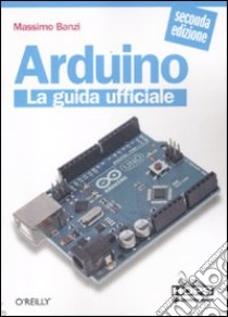 Arduino. La guida ufficiale libro di Banzi Massimo