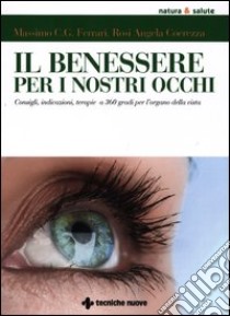 Il benessere per i nostri occhi. Consigli, indicazioni, terapie a 360 gradi per l'organo della vista libro di Coerezza Rosi A.; Ferrari Massimo C.