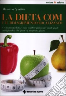 La dieta COM e il dimagrimento localizzato. Cronormorfodieta. Come perdere grasso nei punti giusti mangiando i cibi giusti al momento giusto libro di Spattini Massimo