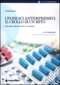 I farmaci antidepressivi: il crollo di un mito. Dalle pillole della felicità alla cura integrata libro di Kirsch Irving; Bottaccioli F. (cur.)