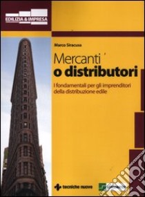 Mercanti o distributori. I fondamentali per gli imprenditori della distribuzione edile libro di Siracusa Marco