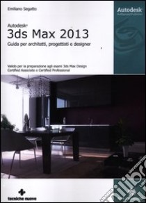 Autodesk 3DS Max 2013. Guida per architetti, progettisti e designer libro di Segatto Emiliano