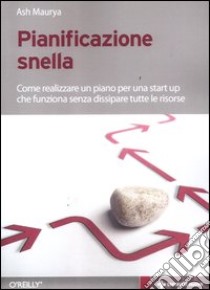 Pianificazione snella. Come realizzare un piano per una start up che funziona senza dissipare tutte le risorse libro di Maurya Ash