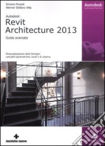 Autodesk Revit Architecture 2013. Guida avanzata libro di Pozzoli Simone; Villa Stefano Werner