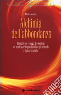 Alchimia dell'abbondanza. Allinearsi all'energia del desiderio per manifestare la propria visione più profonda e il proprio intento libro di Jarow Rick