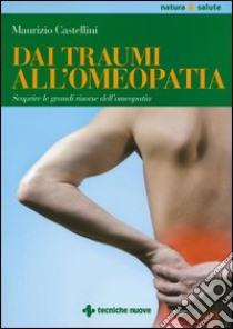 Dai traumi all'omeopatia. Scoprire le grandi risorse dell'omeopatia libro di Castellini Maurizio