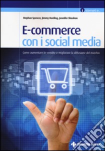 E-commerce con i social media. Come aumentare le vendite e migliorare la diffusione del marchio libro di Spencer Stephan; Harding Jimmy; Sheahan Jennifer