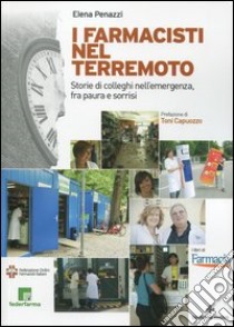 I farmacisti nel terremoto. Storie di colleghi nell'emergenza, fra paura e sorrisi libro di Penazzi Elena