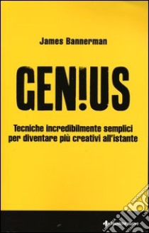 Genius. Tecniche incredibilmente semplici per diventare più creativi all'istante libro di Bannermann James