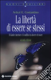 La libertà di essere se stessi. Il giudice interiore e il conflitto tra dovere ed essere libro di Costantino Avikal E.