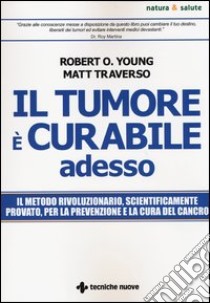 Il tumore è curabile adesso libro di Young Robert O.; Traverso Matt