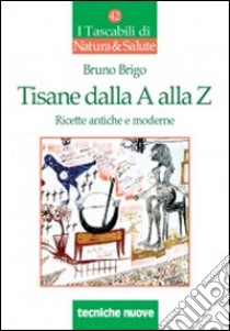 Tisane dalla A alla Z. Ricette antiche e moderne libro di Brigo Bruno