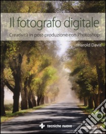 Il fotografo digitale. Creatività in post-produzione con Photoshop. Ediz. illustrata libro di Davis Harold