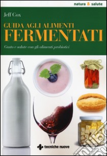 Guida agli alimenti fermentati. Gusto e salute con gli alimenti probiotici libro di Cox Jeff