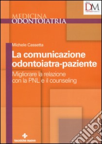 La comunicazione odontoiatra-paziente. Migliorare la relazione con la PNL e il counseling libro di Cassetta Michele