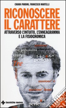 Riconoscere il carattere attraverso l'intuito, l'enneagramma e la fisiognomica libro di Pardini Chiara; Martelli Francesco