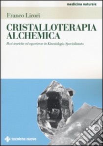 Cristalloterapia alchemica. Basi teoriche ed esperienze in kinesiologia specializzata libro di Licori Franco