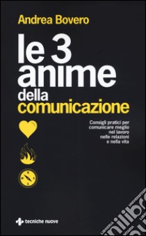 Le 3 anime della comunicazione. Consigli pratici per comunicare meglio nel lavoro, nelle relazioni e nella vita libro di Bovero Andrea