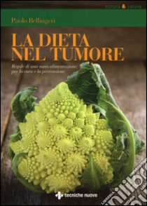 La dieta nel tumore. Regole di una sana alimentazione per la cura e laprevenzione libro di Bellingeri Paolo