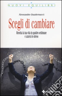 Scegli di cambiare. Resetta la tua vita in quattro settimane e azzera lo stress libro di Quadernucci Alessandro