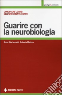 Guarire con la neurobiologia. Conoscere le basi dell'unità mente-corpo libro di Iannetti Anna R.; Medoro Roberta