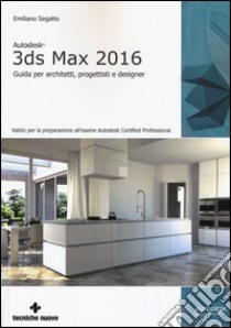 Autodesk 3DS Max 2016. Guida per architetti, progettisti e designer libro di Segatto Emiliano