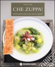 Che zuppa! Ricette facili e gustose per tutte le stagioni libro di Toselli Barbara