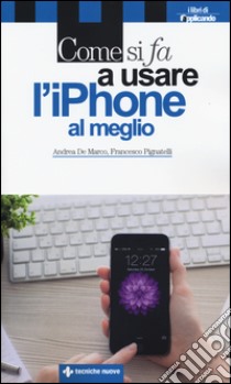 Come si fa a usare l'iPhone al meglio libro di De Marco Andrea; Pignatelli Francesco