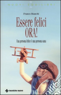 Essere felici ora! Una persona felice è una persona sana libro di Bianchi Franco