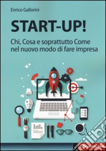 Start-up! Chi, cosa e soprattutto come nel nuovo modo di fare impresa libro di Gallorini Enrico