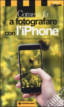 Come si fa a fotografare con l'iPhone libro di De Marco Andrea; Pignatelli Francesco