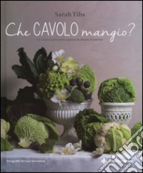 Che cavolo mangio? La cucina preventiva porta in tavola il sorriso. Ediz. illustrata libro di Tibs Sarah