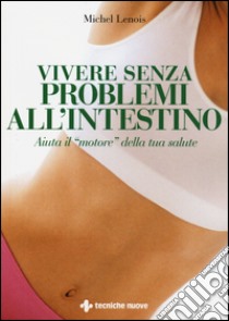 Vivere senza problemi all'intestino. Aiuta il «motore» della tua salute libro di Lenois Michel