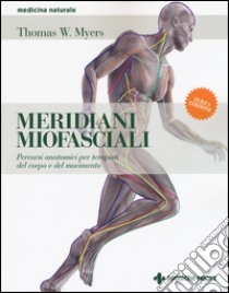 Meridiani miofasciali. Percorsi anatomici per i terapisti del corpo e del movimento libro di Myers Thomas W.; Schmitz May U. (cur.); Pascale V. (cur.); Golia Gangi A. (cur.)