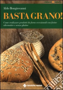 Basta grano! Come realizzare prodotti da forno eccezionali con farine alternative e senza glutine libro di Bongiovanni Aldo