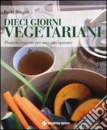 Dieci giorni vegetariani. Pratiche e ricette per una vita ispirata libro di Borgini Paola