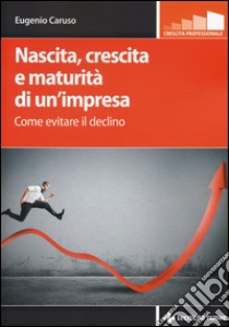 Nascita, crescita e maturità di un'impresa. Come evitare il declino libro di Caruso Eugenio