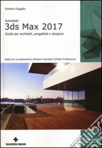 Autodesk 3DS Max 2017. Guida per architetti, progettisti e designer libro di Segatto Emiliano