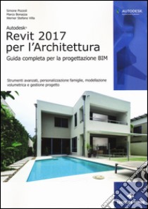 Autodesk Revit Architecture 2017. Guida alla progettazione BIM libro di Pozzoli Simone; Bonazza Marco; Villa Stefano Werner