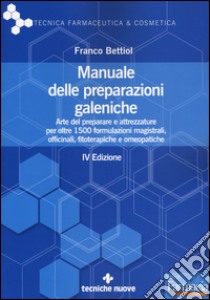 Manuale delle preparazioni galeniche. Arte del preparare e attrezzature per oltre 1500 formulazioni magistrali, officinali, fitoterapiche e omeopatiche libro di Bettiol Franco