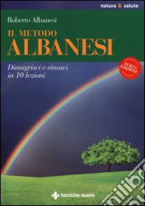 Il metodo Albanesi. Dimagrisci e rinasci in 10 lezioni libro di Albanesi Roberto