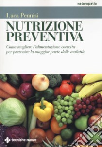 Nutrizione preventiva. Come scegliere l'alimentazione corretta per prevenire la maggior parte delle malattie libro di Pennisi Luca