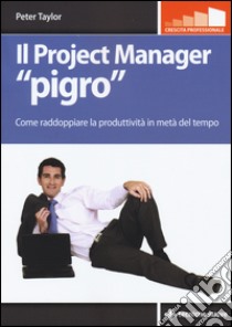 Il project manager «pigro». Come raddoppiare la produttività in metà tempo libro di Taylor Peter