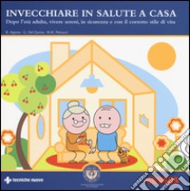 Invecchiare in salute a casa. Dopo l'età adulta, vivere sereni, in sicurezza e con il corretto stile di vita libro di Asprea Barbara; Del Zanna Giovanni; Petrucci Bianca Maria