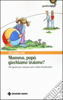 Mamma, papà giochiamo insieme? 100 giochi per crescere sani e felici divertendosi libro di Celli Donatella